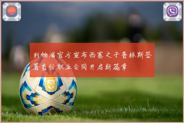 利物浦官方宣布西塞之子普林斯签署首份职业合同开启新篇章