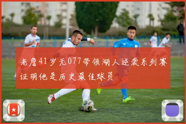 老詹41岁无077带领湖人逆袭系列赛证明他是历史最佳球员