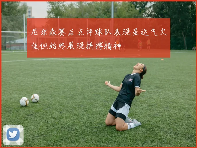 尼尔森赛后点评球队表现虽运气欠佳但始终展现拼搏精神