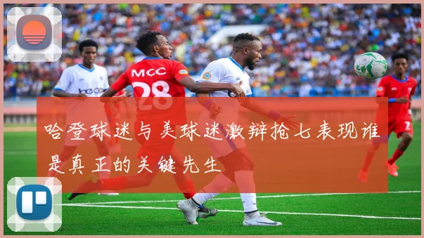 哈登球迷与美球迷激辩抢七表现谁是真正的关键先生