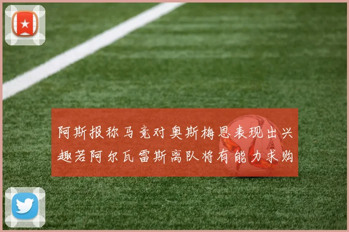 阿斯报称马竞对奥斯梅恩表现出兴趣若阿尔瓦雷斯离队将有能力求购