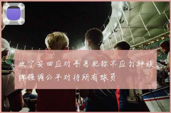 坎宁安回应对手恶犯称不应打种族牌强调公平对待所有球员