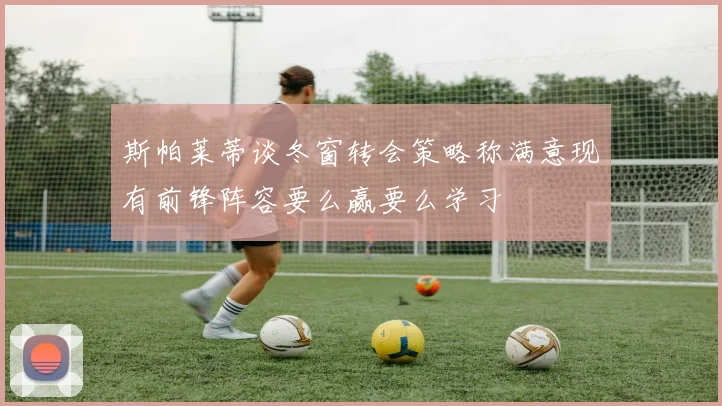 斯帕莱蒂谈冬窗转会策略称满意现有前锋阵容要么赢要么学习