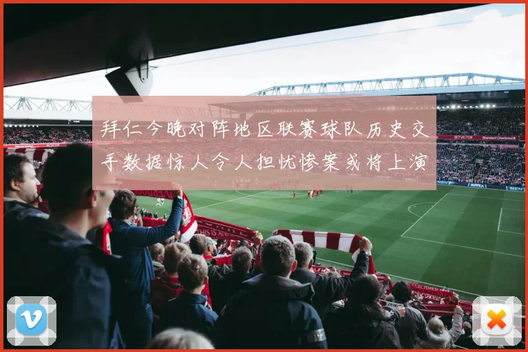 拜仁今晚对阵地区联赛球队历史交手数据惊人令人担忧惨案或将上演