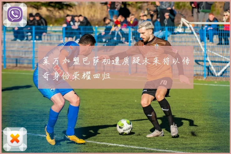 莱万加盟巴萨初遭质疑未来将以传奇身份荣耀回归