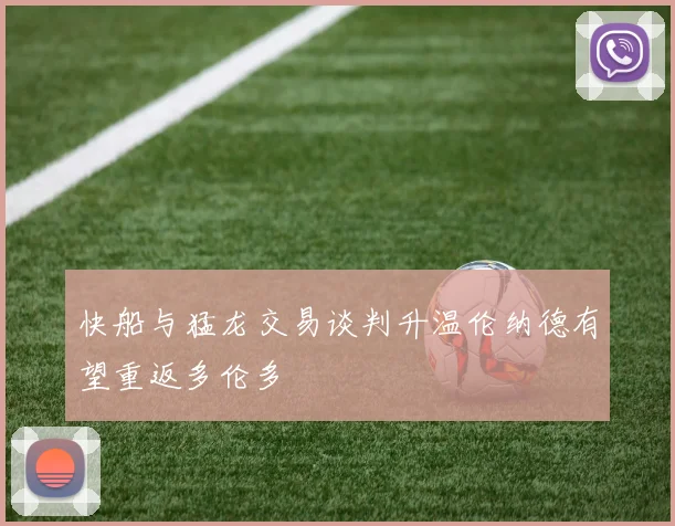 快船与猛龙交易谈判升温伦纳德有望重返多伦多