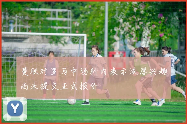 曼联对罗马中场科内表示浓厚兴趣尚未提交正式报价