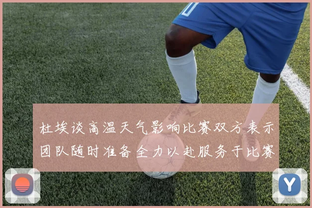 杜埃谈高温天气影响比赛双方表示团队随时准备全力以赴服务于比赛