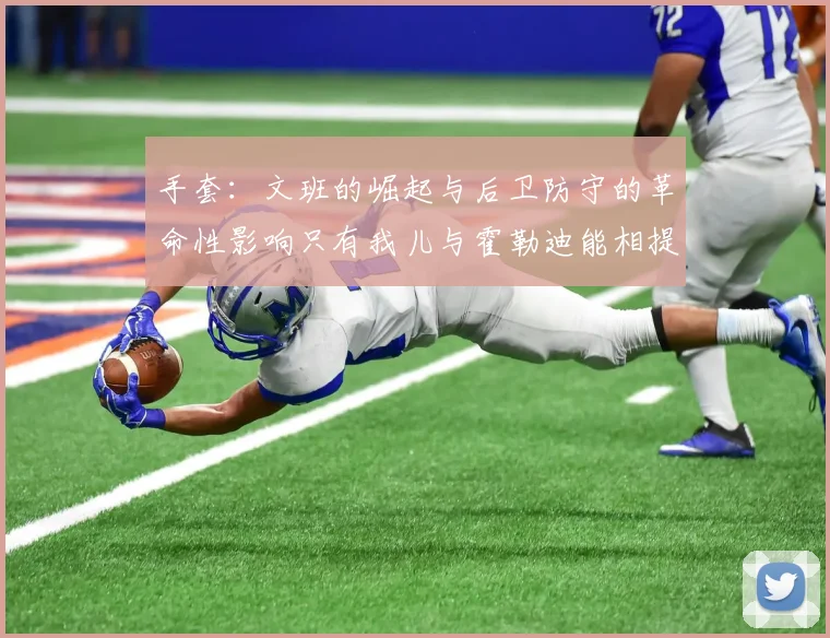 手套：文班的崛起与后卫防守的革命性影响只有我儿与霍勒迪能相提并论