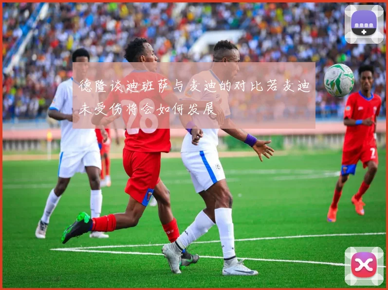 德隆谈迪班萨与麦迪的对比若麦迪未受伤将会如何发展