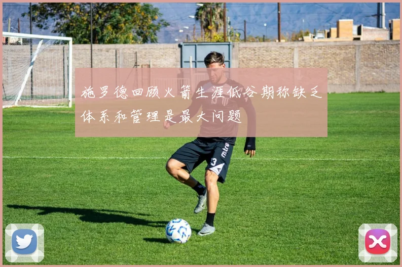 施罗德回顾火箭生涯低谷期称缺乏体系和管理是最大问题