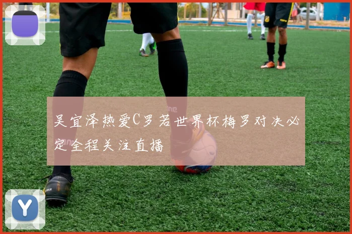 吴宜泽热爱C罗若世界杯梅罗对决必定全程关注直播